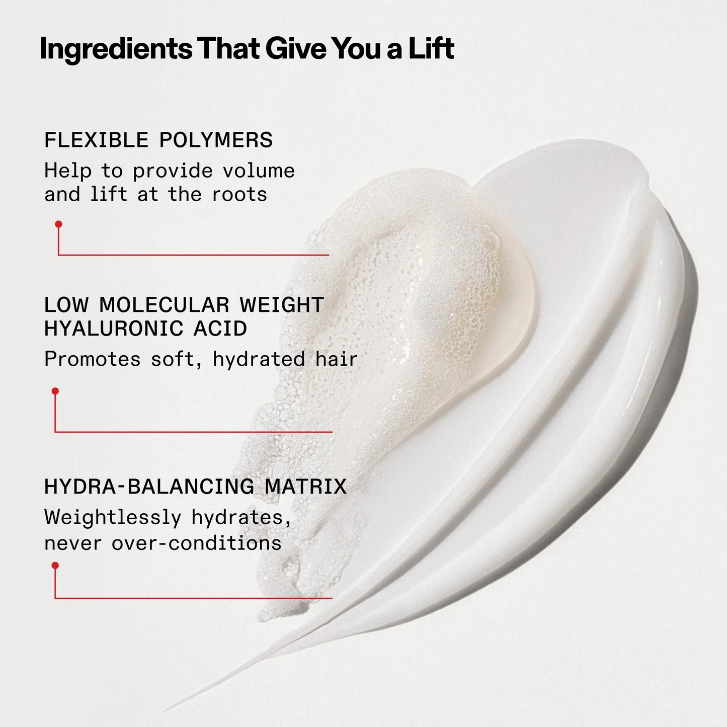 Olaplex Number 5 Fine Bond Maintenance Conditioner includes ingredients that give you a lift. Flexible polymers help to provide volume and lift at the roots. Low Molecular Weight Hyaluronic Acid promotes soft, hydrated hair. Hydra-balancing matrix weightlessly hydrates, never over conditions.